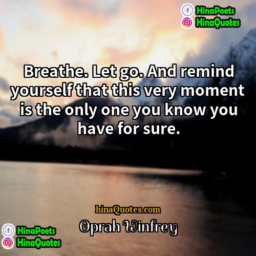 Oprah Winfrey Quotes | Breathe. Let go. And remind yourself that